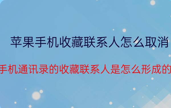 苹果手机收藏联系人怎么取消 手机通讯录的收藏联系人是怎么形成的？